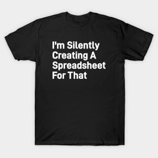 I'm Silently Creating A Spreadsheet For That, Funny Accountant T-Shirt